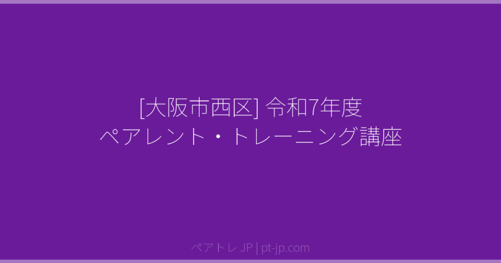 [大阪市西区] 令和7年度 ペアレント・トレーニング講座 | ペアトレ JP