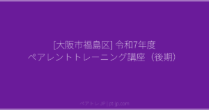 [大阪市福島区] 令和7年度 ペアレントトレーニング講座（後期） | ペアトレ JP