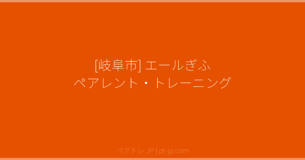 [岐阜市] エールぎふ ペアレント・トレーニング | ペアトレ JP