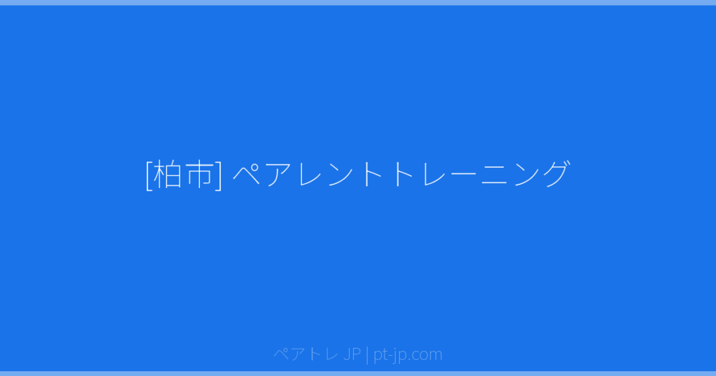 [柏市] ペアレントトレーニング | ペアトレ JP