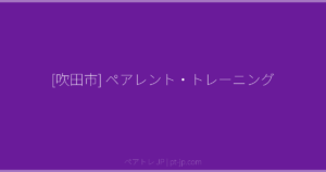 [吹田市] ペアレント・トレーニング | ペアトレ JP