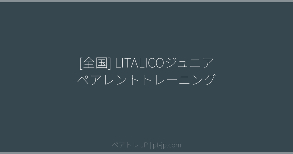 [全国] LITALICOジュニア ペアレントトレーニング | ペアトレ JP