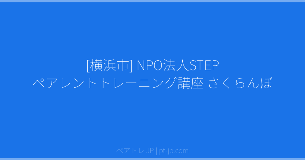 [横浜市] NPO法人STEP ペアレントトレーニング講座 さくらんぼ | ペアトレ JP