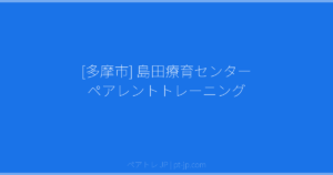 [多摩市] 島田療育センター ペアレントトレーニング | ペアトレ JP