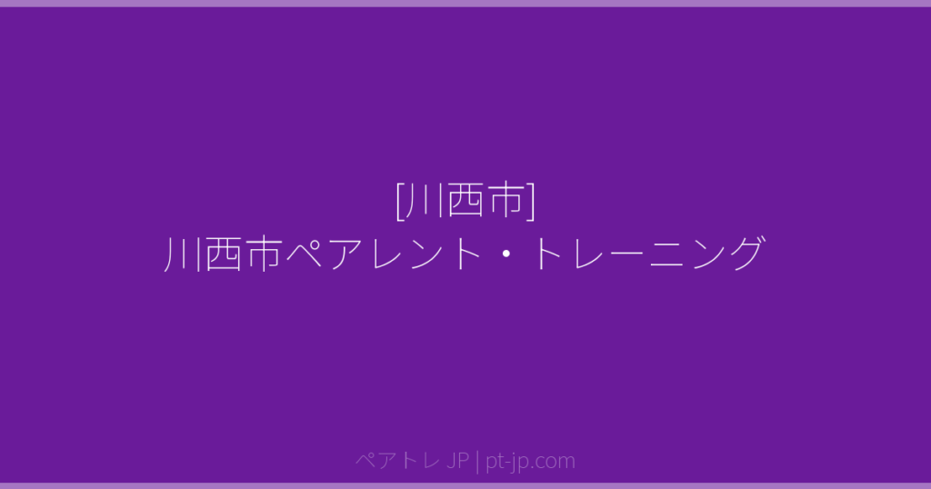 [川西市] 川西市ペアレント・トレーニング | ペアトレ JP