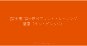 [富士市] 富士市ペアレントトレーニング講座（サン・ビレッジ） | ペアトレ JP