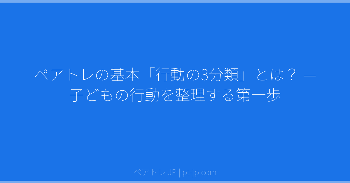 ペアトレの基本「行動の3分類」とは？ — 子どもの行動を整理する第一歩 | ペアトレ JP