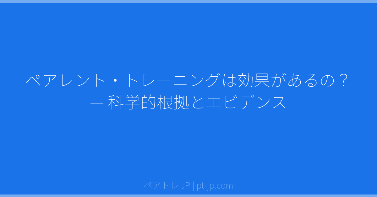 ペアレント・トレーニングは効果があるの？ — 科学的根拠とエビデンス | ペアトレ JP