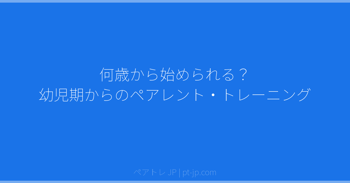 何歳から始められる？ 幼児期からのペアレント・トレーニング | ペアトレ JP